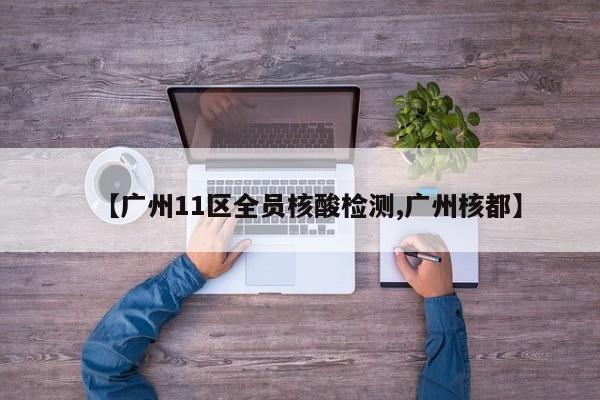 【广州11区全员核酸检测,广州核都】