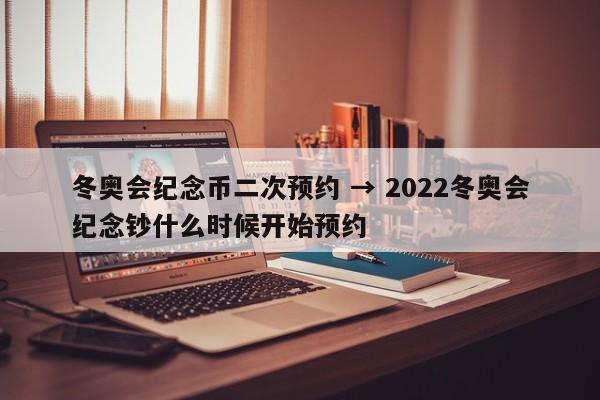 冬奥会纪念币二次预约 → 2022冬奥会纪念钞什么时候开始预约