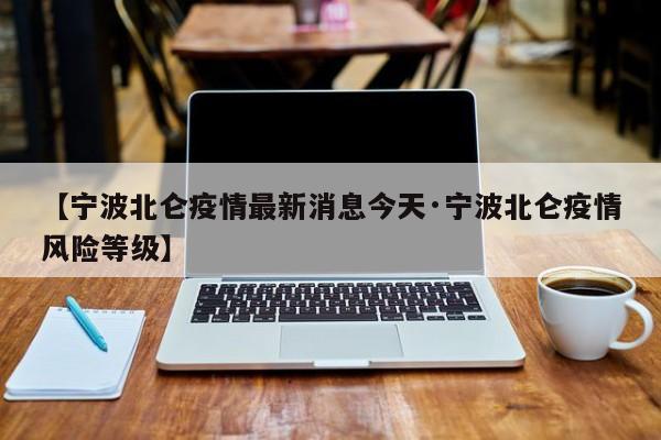 【宁波北仑疫情最新消息今天·宁波北仑疫情风险等级】