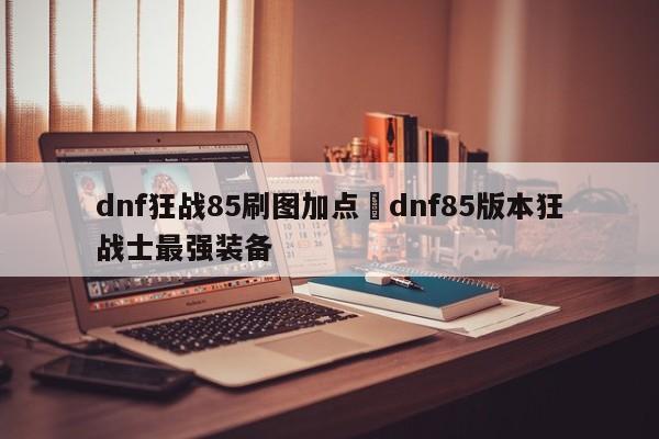 dnf狂战85刷图加点›dnf85版本狂战士最强装备