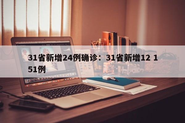 31省新增24例确诊：31省新增12 151例