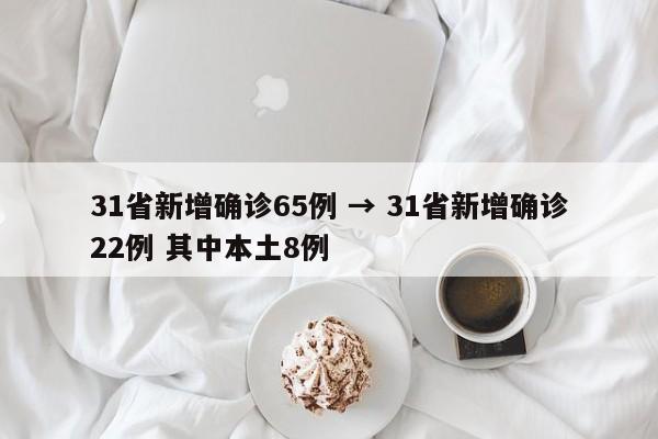 31省新增确诊65例 → 31省新增确诊22例 其中本土8例