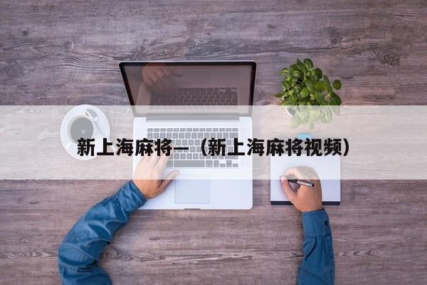 新上海麻将—（新上海麻将视频）