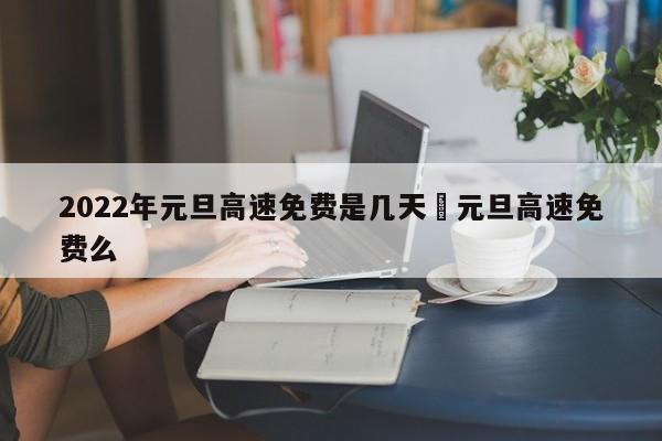 2022年元旦高速免费是几天›元旦高速免费么