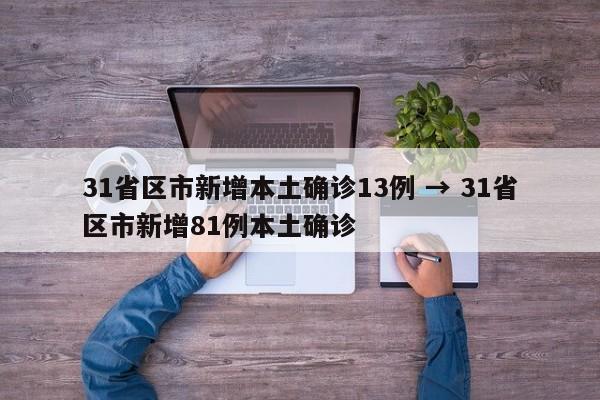 31省区市新增本土确诊13例 → 31省区市新增81例本土确诊