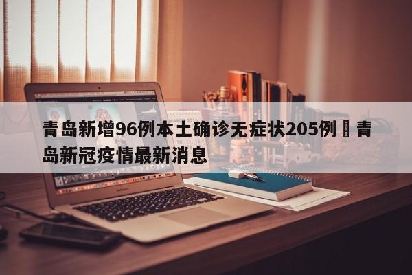青岛新增96例本土确诊无症状205例›青岛新冠疫情最新消息