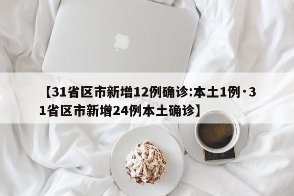 【31省区市新增12例确诊:本土1例·31省区市新增24例本土确诊】