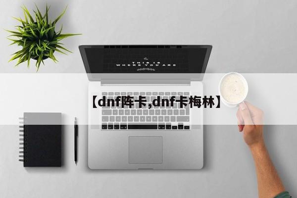 【dnf阵卡,dnf卡梅林】