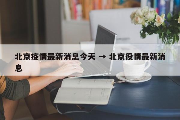 北京疫情最新消息今天 → 北京役情最新消息