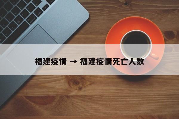 福建疫情 → 福建疫情死亡人数