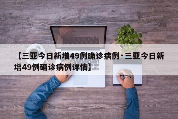 【三亚今日新增49例确诊病例·三亚今日新增49例确诊病例详情】