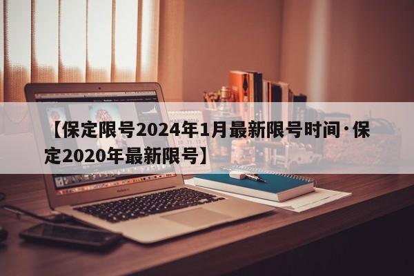 【保定限号2024年1月最新限号时间·保定2020年最新限号】