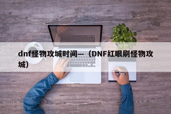 dnf怪物攻城时间—（DNF红眼刷怪物攻城）