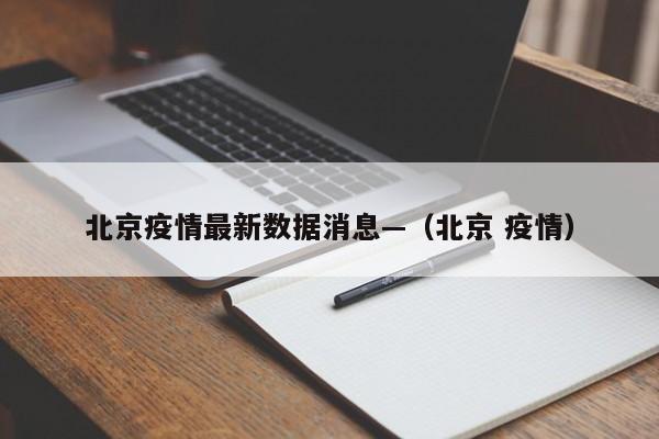 北京疫情最新数据消息—（北京 疫情）