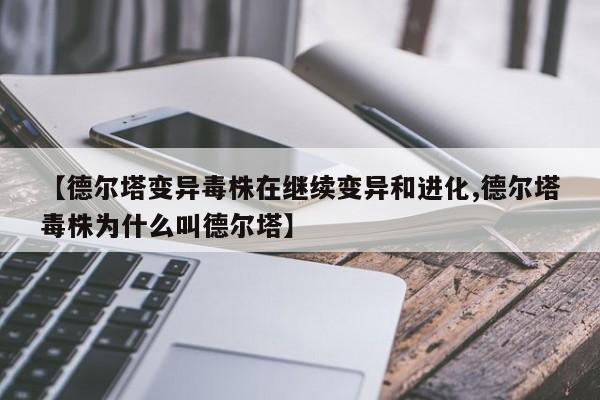 【德尔塔变异毒株在继续变异和进化,德尔塔毒株为什么叫德尔塔】