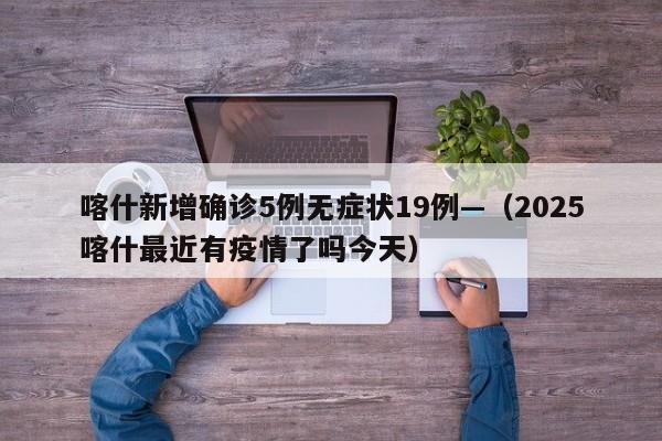 喀什新增确诊5例无症状19例—（2025喀什最近有疫情了吗今天）