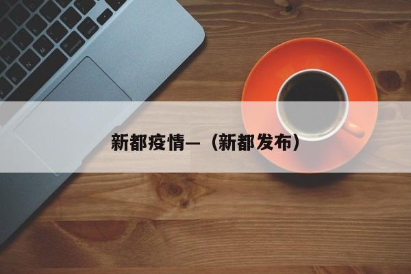 新都疫情—（新都发布）