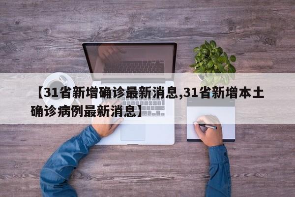 【31省新增确诊最新消息,31省新增本土确诊病例最新消息】