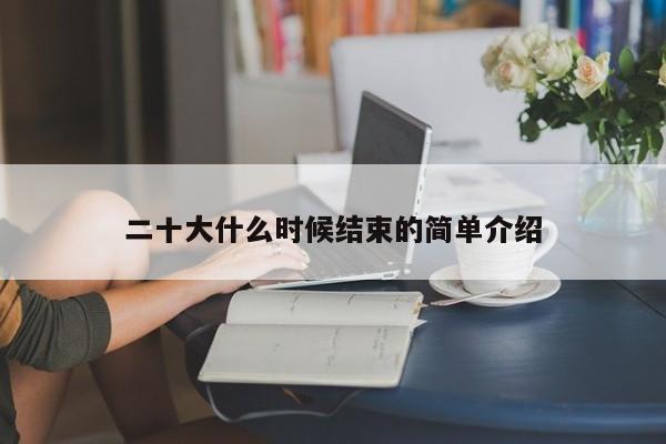 二十大什么时候结束的简单介绍