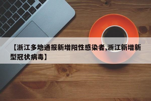【浙江多地通报新增阳性感染者,浙江新增新型冠状病毒】
