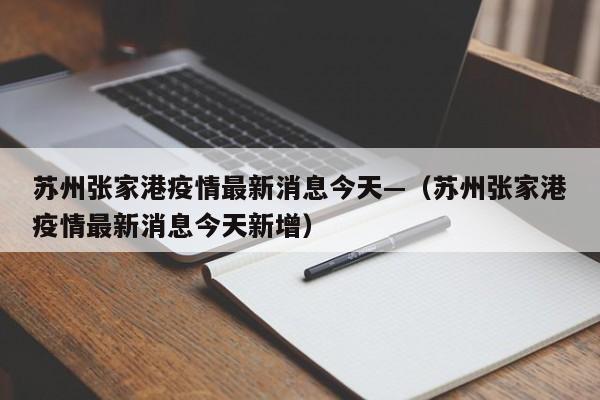 苏州张家港疫情最新消息今天—（苏州张家港疫情最新消息今天新增）