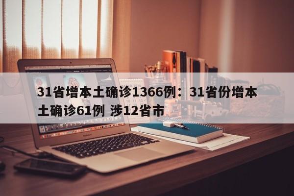 31省增本土确诊1366例:31省份增本土确诊61例 涉12省市