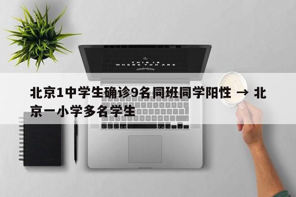 北京1中学生确诊9名同班同学阳性 → 北京一小学多名学生