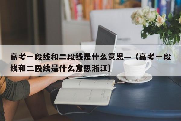 高考一段线和二段线是什么意思—（高考一段线和二段线是什么意思浙江）