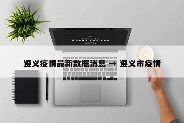 遵义疫情最新数据消息 → 遵义市疫情