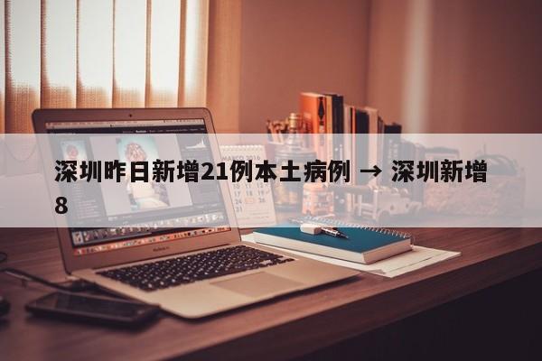 深圳昨日新增21例本土病例 → 深圳新增8