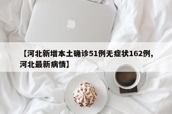 【河北新增本土确诊51例无症状162例,河北最新病情】