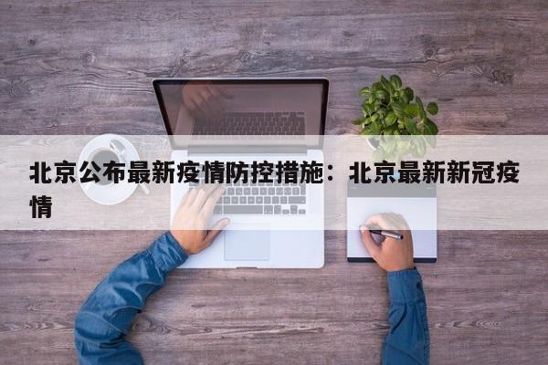 北京公布最新疫情防控措施：北京最新新冠疫情