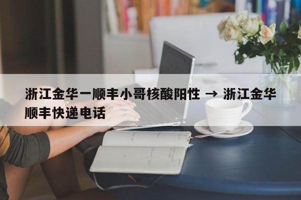 浙江金华一顺丰小哥核酸阳性 → 浙江金华顺丰快递电话