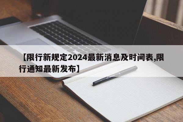 【限行新规定2024最新消息及时间表,限行通知最新发布】