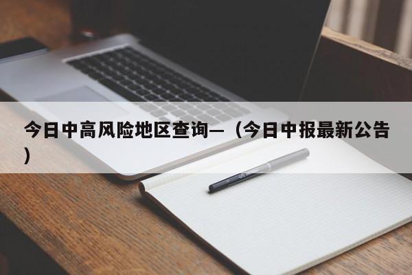 今日中高风险地区查询—(今日中报最新公告)