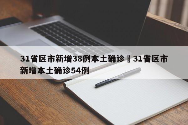 31省区市新增38例本土确诊›31省区市新增本土确诊54例