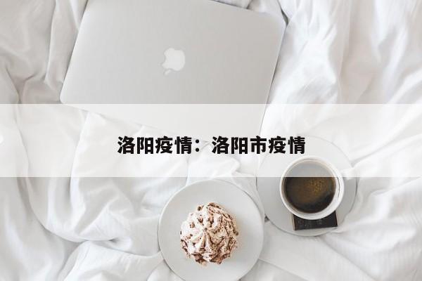 洛阳疫情：洛阳市疫情