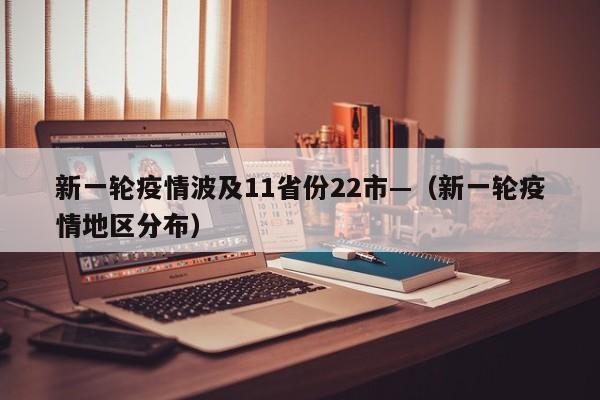 新一轮疫情波及11省份22市—（新一轮疫情地区分布）