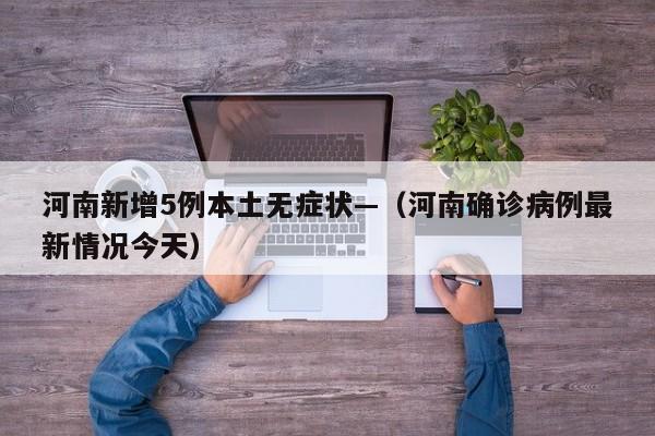 河南新增5例本土无症状—（河南确诊病例最新情况今天）