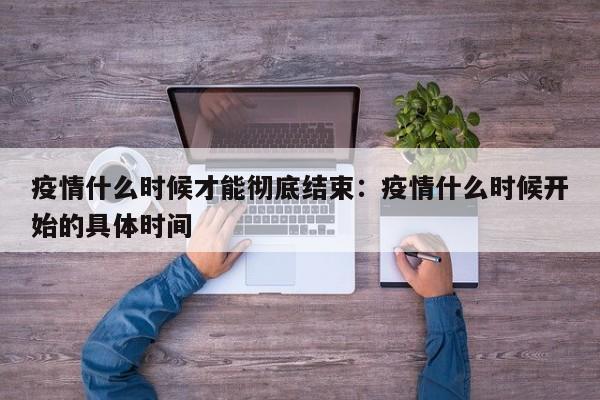 疫情什么时候才能彻底结束：疫情什么时候开始的具体时间