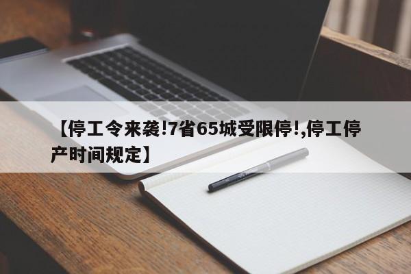 【停工令来袭!7省65城受限停!,停工停产时间规定】