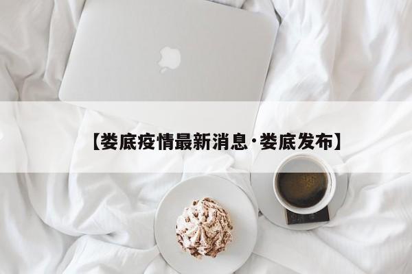 【娄底疫情最新消息·娄底发布】
