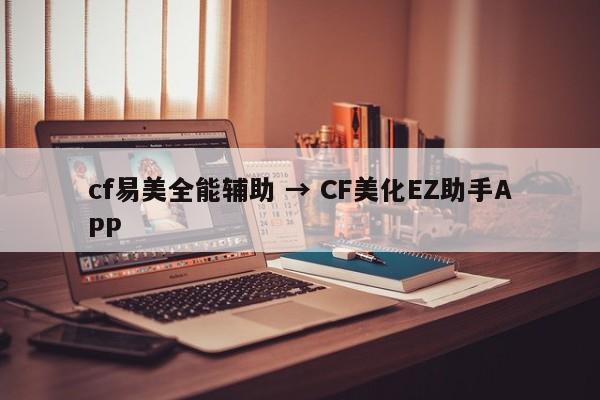cf易美全能辅助 → CF美化EZ助手APP