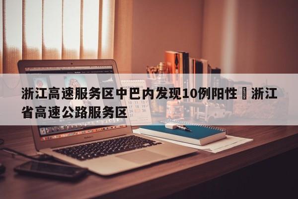 浙江高速服务区中巴内发现10例阳性›浙江省高速公路服务区