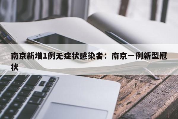 南京新增1例无症状感染者：南京一例新型冠状