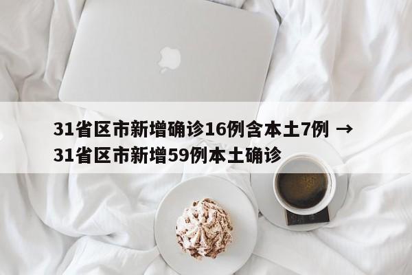 31省区市新增确诊16例含本土7例 → 31省区市新增59例本土确诊