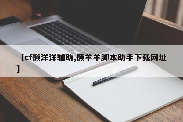 【cf懒洋洋辅助,懒羊羊脚本助手下载网址】