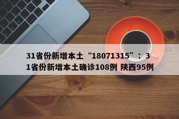 31省份新增本土“18071315”：31省份新增本土确诊108例 陕西95例