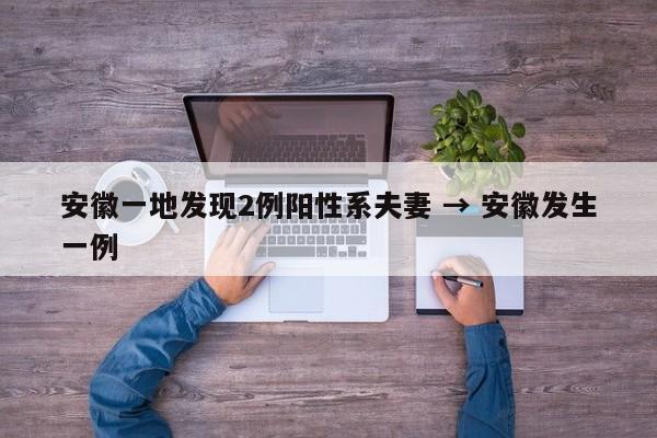 安徽一地发现2例阳性系夫妻 → 安徽发生一例