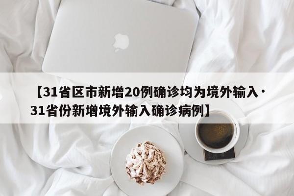 【31省区市新增20例确诊均为境外输入·31省份新增境外输入确诊病例】